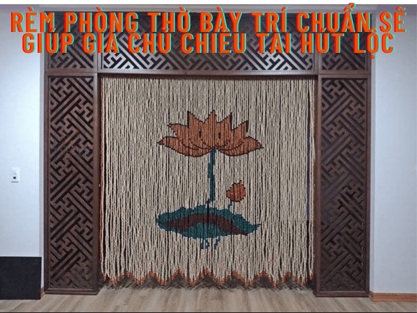 Rèm phòng thờ bày trí chuẩn sẽ giúp gia chủ chiêu tài hút lộc