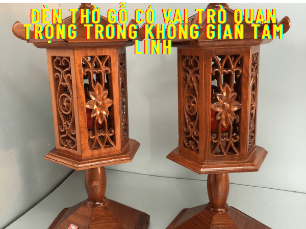 Đèn thờ gỗ có vai trò quan trọng trong không gian tâm linh