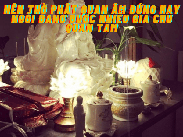 Nên thờ phật quan âm đứng hay ngồi